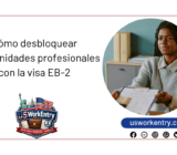 Cómo desbloquear oportunidades profesionales con la visa EB-2: una guía para estudiantes y profesionales internacionales